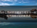 为什么同样的话题这次格外不一样？探寻网络讨论的新热点