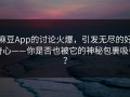 麻豆App的讨论火爆，引发无尽的好奇心——你是否也被它的神秘包裹吸引？