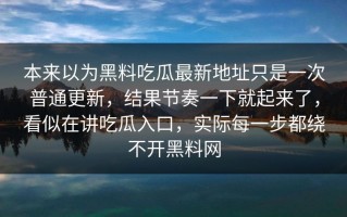 本来以为黑料吃瓜最新地址只是一次普通更新，结果节奏一下就起来了，看似在讲吃瓜入口，实际每一步都绕不开黑料网