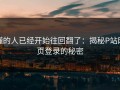 懂的人已经开始往回翻了：揭秘P站网页登录的秘密