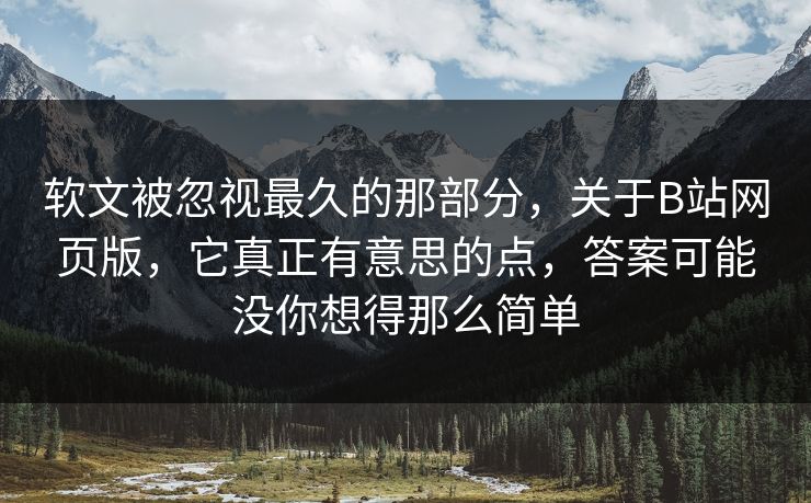 软文被忽视最久的那部分,关于B站网页版,它真正有意思的点,答案可能没你想得那么简单-第1张图片-p站短视频 - p站助手精选网 软文被忽视最久的那部分,关于B站网页版,它真正有意思的点,答案可能没你想得那么简单-第1张图片-p站短视频 - p站助手精选网