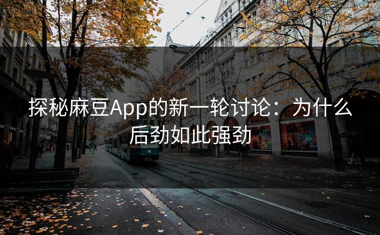 探秘麻豆App的新一轮讨论:为什么后劲如此强劲-第1张图片-p站短视频 - p站助手精选网 探秘麻豆App的新一轮讨论:为什么后劲如此强劲-第1张图片-p站短视频 - p站助手精选网