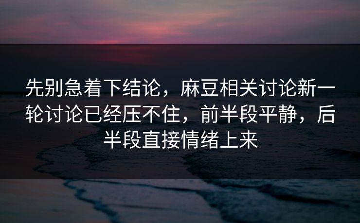 先别急着下结论,麻豆相关讨论新一轮讨论已经压不住,前半段平静,后半段直接情绪上来-第1张图片-p站短视频 - p站助手精选网 先别急着下结论,麻豆相关讨论新一轮讨论已经压不住,前半段平静,后半段直接情绪上来-第1张图片-p站短视频 - p站助手精选网