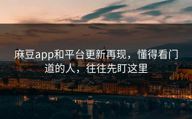 麻豆app和平台更新再现,懂得看门道的人,往往先盯这里-第1张图片-p站短视频 - p站助手精选网 麻豆app和平台更新再现,懂得看门道的人,往往先盯这里-第1张图片-p站短视频 - p站助手精选网
