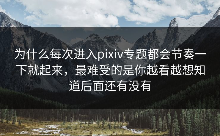 为什么每次进入pixiv专题都会节奏一下就起来，最难受的是你越看越想知道后面还有没有-第1张图片-p站短视频 - p站助手精选网