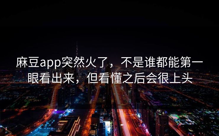 麻豆app突然火了,不是谁都能第一眼看出来,但看懂之后会很上头-第1张图片-p站短视频 - p站助手精选网 麻豆app突然火了,不是谁都能第一眼看出来,但看懂之后会很上头-第1张图片-p站短视频 - p站助手精选网