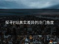 探寻P站真实差异的冷门角度