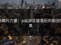 隐藏的力量：p站浏览器背后的前因后果