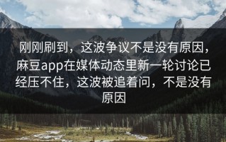 刚刚刷到，这波争议不是没有原因，麻豆app在媒体动态里新一轮讨论已经压不住，这波被追着问，不是没有原因