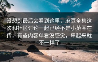 没想到最后会看到这里，麻豆全集这次和社区讨论一起已经不是小范围在传，有些内容单看没感觉，串起来就不一样了