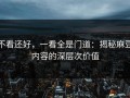不看还好，一看全是门道：揭秘麻豆内容的深层次价值