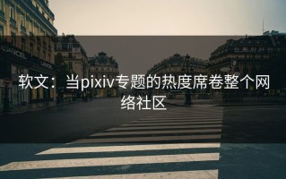 软文：当pixiv专题的热度席卷整个网络社区