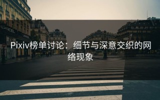 Pixiv榜单讨论：细节与深意交织的网络现象